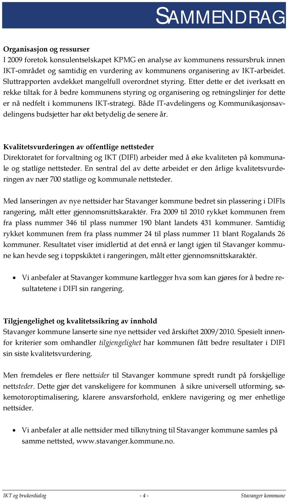 Etter dette er det iverksatt en rekke tiltak for å bedre kommunens styring og organisering og retningslinjer for dette er nå nedfelt i kommunens IKT-strategi.