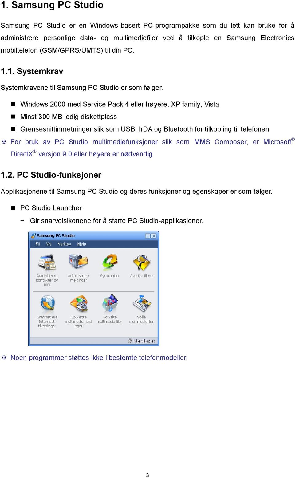 Windows 2000 med Service Pack 4 eller hø yere, XP family, Vista Minst 300 MB ledig diskettplass Grensesnittinnretninger slik som USB, IrDA og Bluetooth for tilkopling til telefonen For bruk av PC