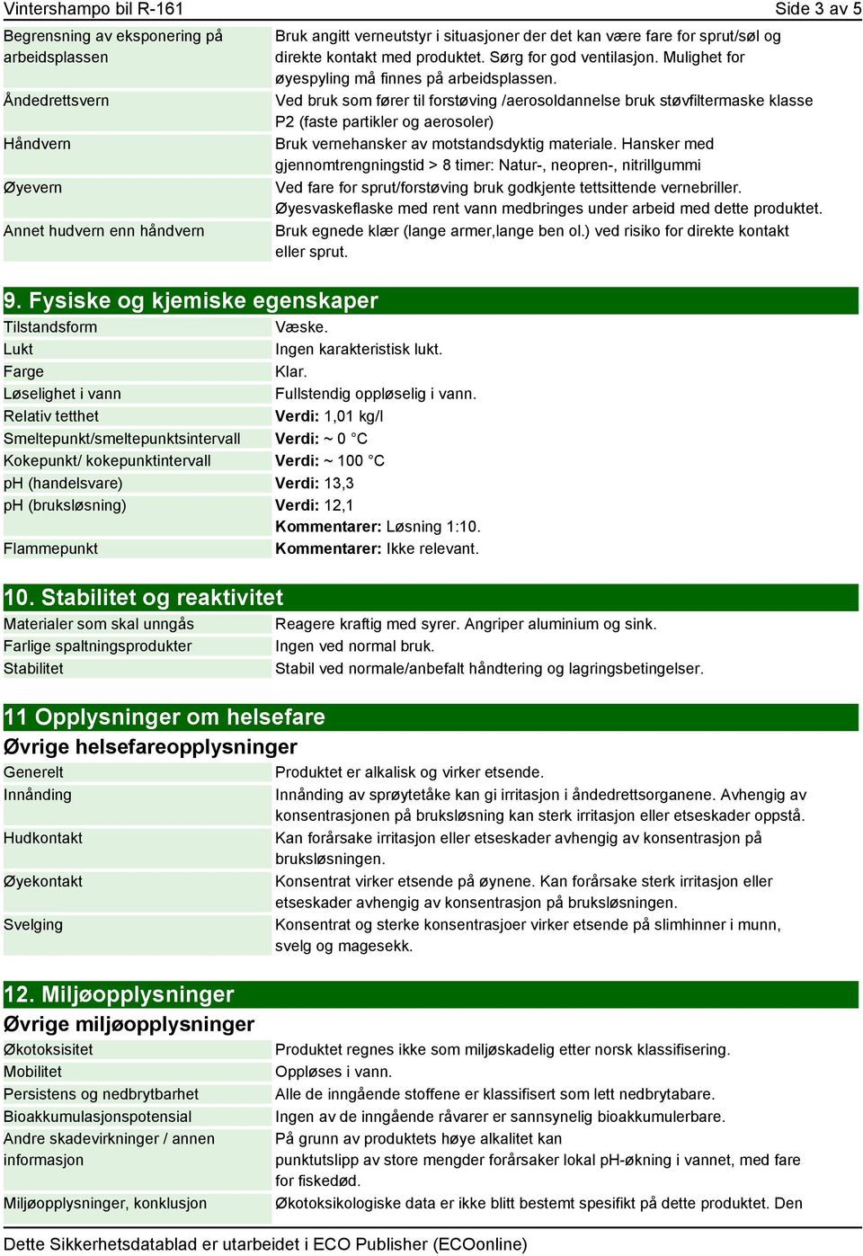 Relativ tetthet Verdi: 1,01 kg/l Smeltepunkt/smeltepunktsintervall Verdi: ~ 0 C Kokepunkt/ kokepunktintervall Verdi: ~ 100 C ph (handelsvare) Verdi: 13,3 ph (bruksløsning) Verdi: 12,1 Kommentarer: