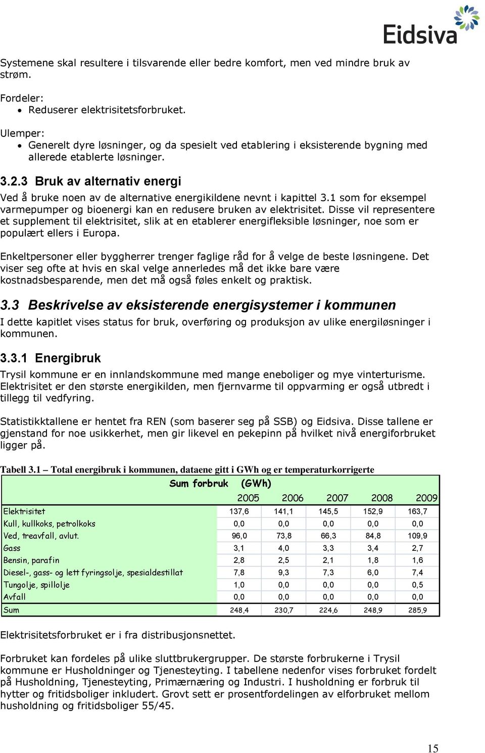 3 Bruk av alternativ energi Ved å bruke noen av de alternative energikildene nevnt i kapittel 3.1 som for eksempel varmepumper og bioenergi kan en redusere bruken av elektrisitet.