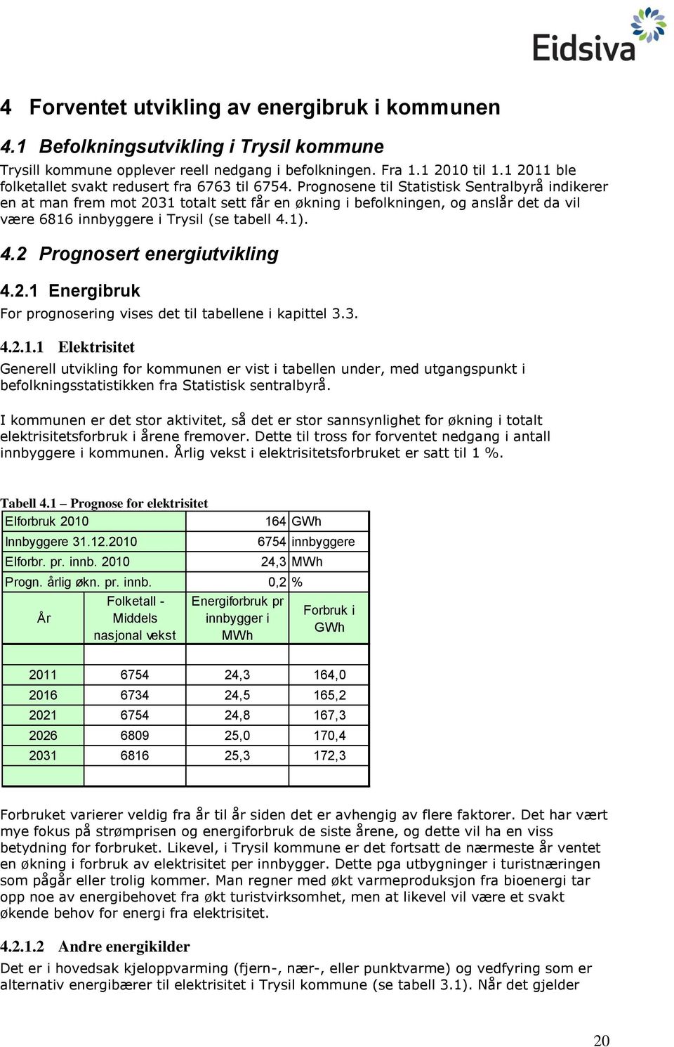 Prognosene til Statistisk Sentralbyrå indikerer en at man frem mot 2031 totalt sett får en økning i befolkningen, og anslår det da vil være 6816 innbyggere i Trysil (se tabell 4.