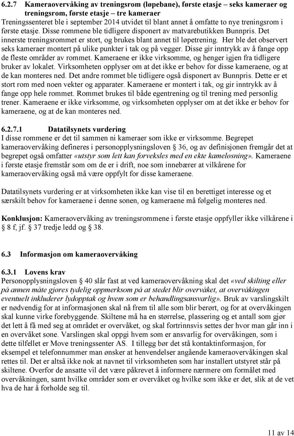 Her ble det observert seks kameraer montert på ulike punkter i tak og på vegger. Disse gir inntrykk av å fange opp de fleste områder av rommet.