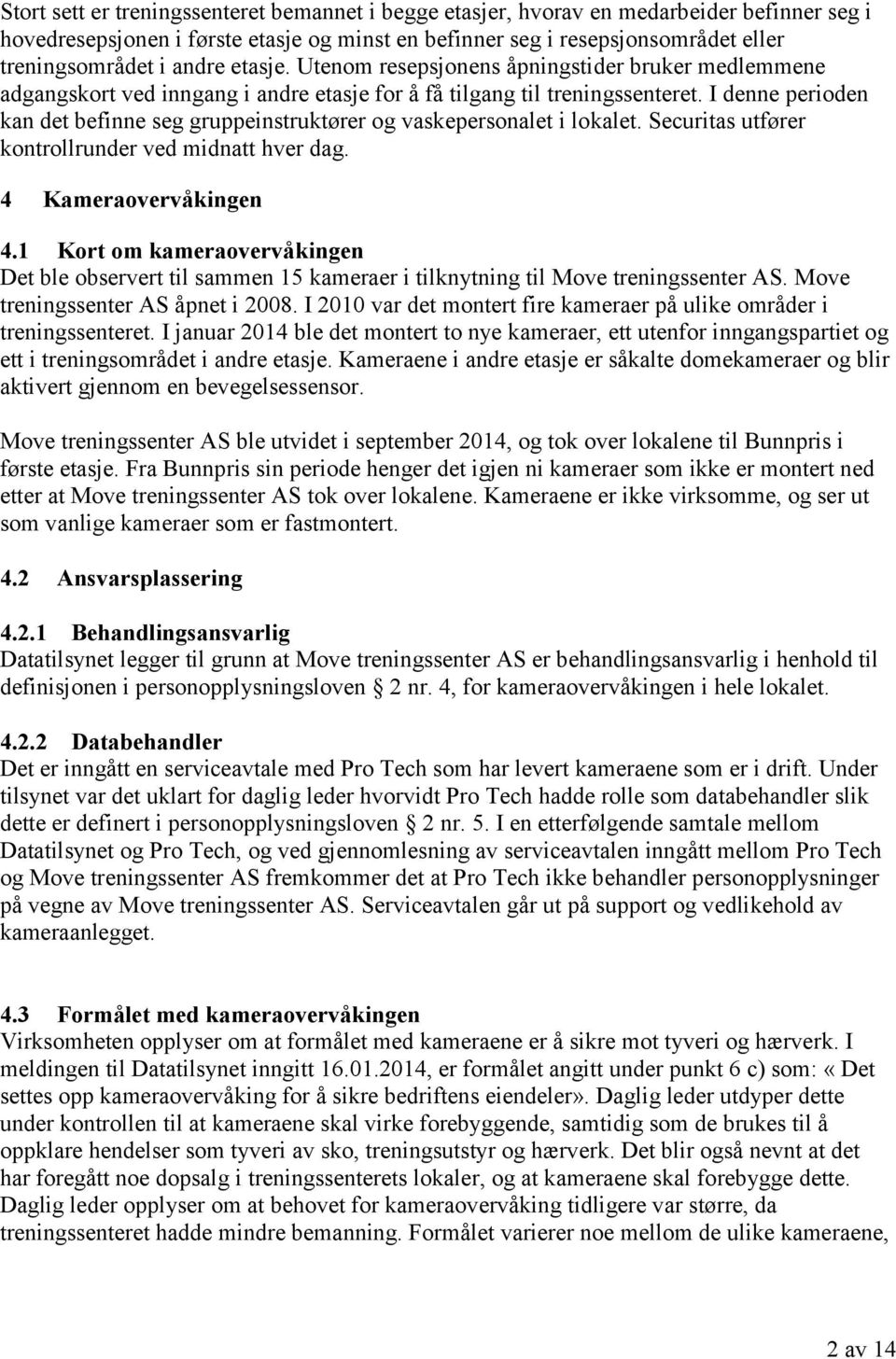 I denne perioden kan det befinne seg gruppeinstruktører og vaskepersonalet i lokalet. Securitas utfører kontrollrunder ved midnatt hver dag. 4 Kameraovervåkingen 4.