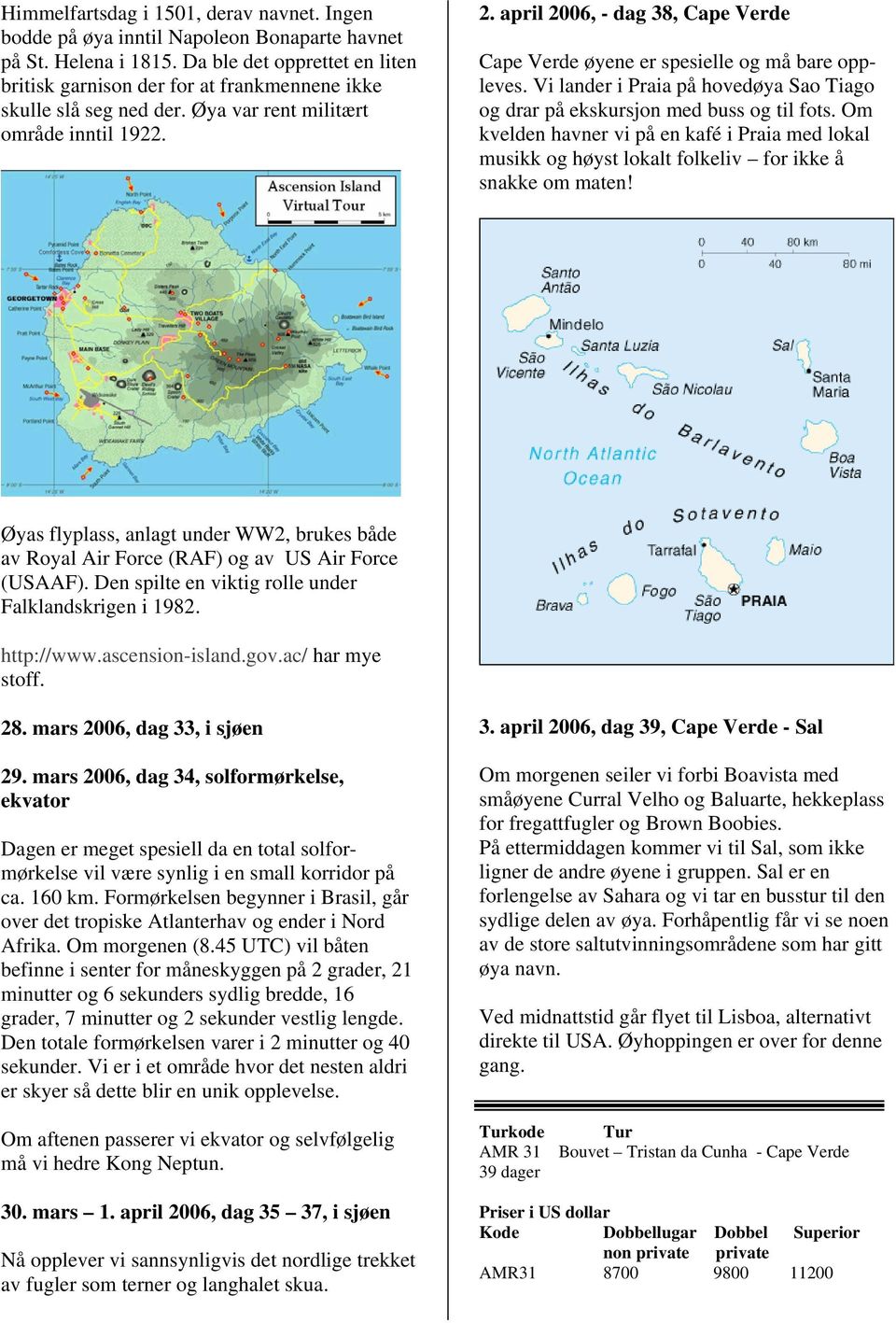 april 2006, - dag 38, Cape Verde Cape Verde øyene er spesielle og må bare oppleves. Vi lander i Praia på hovedøya Sao Tiago og drar på ekskursjon med buss og til fots.