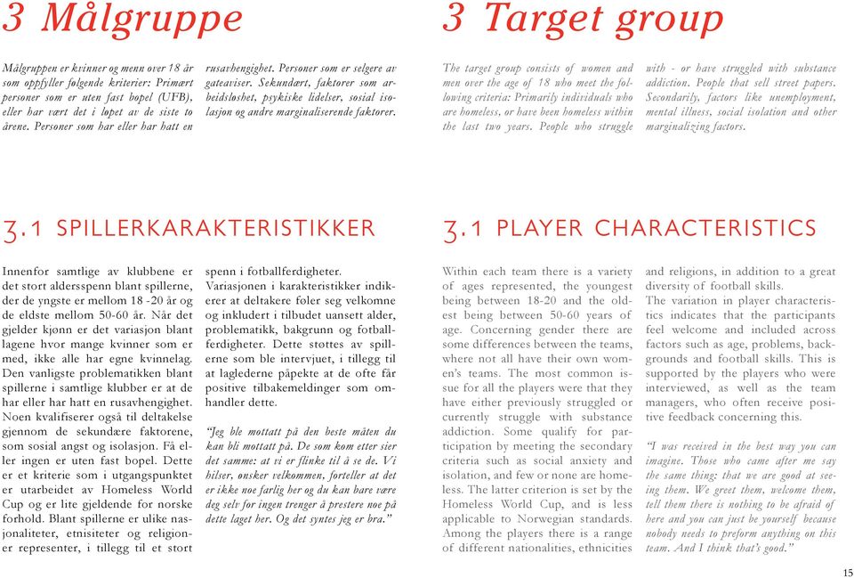 The target group consists of women and men over the age of 18 who meet the following criteria: Primarily individuals who are homeless, or have been homeless within the last two years.