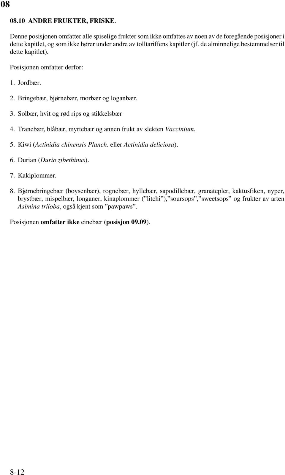 de alminnelige bestemmelser til dette kapitlet). Posisjonen omfatter derfor: 1. Jordbær. 2. Bringebær, bjørnebær, morbær og loganbær. 3. Solbær, hvit og rød rips og stikkelsbær 4.