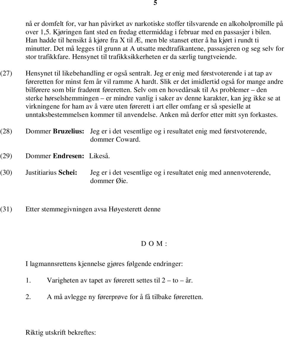 Hensynet til trafikksikkerheten er da særlig tungtveiende. (27) Hensynet til likebehandling er også sentralt. Jeg er enig med førstvoterende i at tap av føreretten for minst fem år vil ramme A hardt.