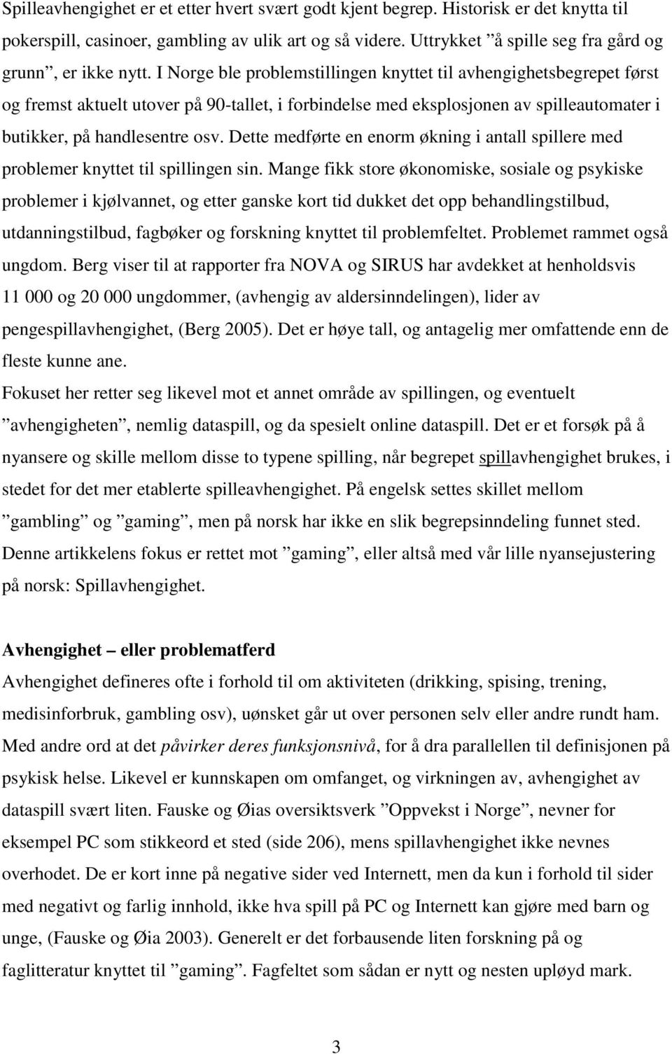 I Norge ble problemstillingen knyttet til avhengighetsbegrepet først og fremst aktuelt utover på 90-tallet, i forbindelse med eksplosjonen av spilleautomater i butikker, på handlesentre osv.