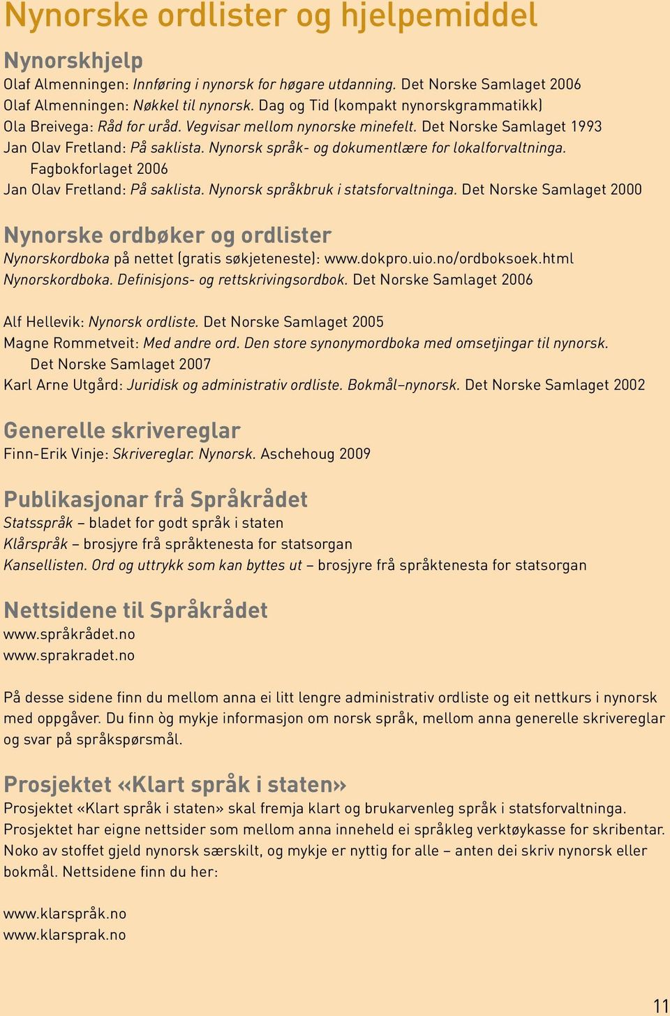 Nyorsk språk- og dokumetlære for lokalforvaltiga. Fagbokforlaget 2006 Ja Olav Fretlad: På saklista. Nyorsk språkbruk i statsforvaltiga.