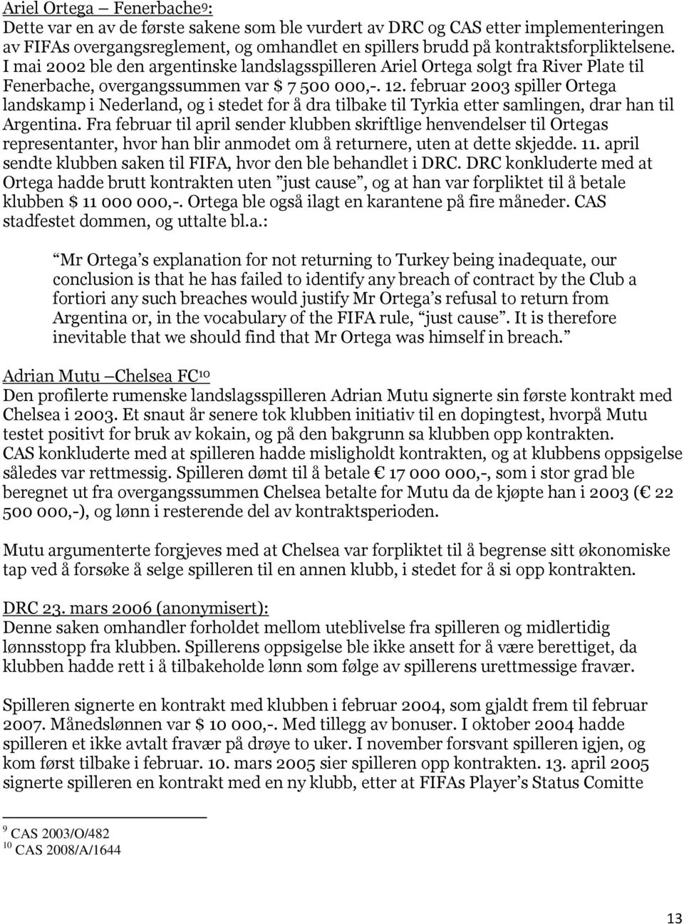 februar 2003 spiller Ortega landskamp i Nederland, og i stedet for å dra tilbake til Tyrkia etter samlingen, drar han til Argentina.