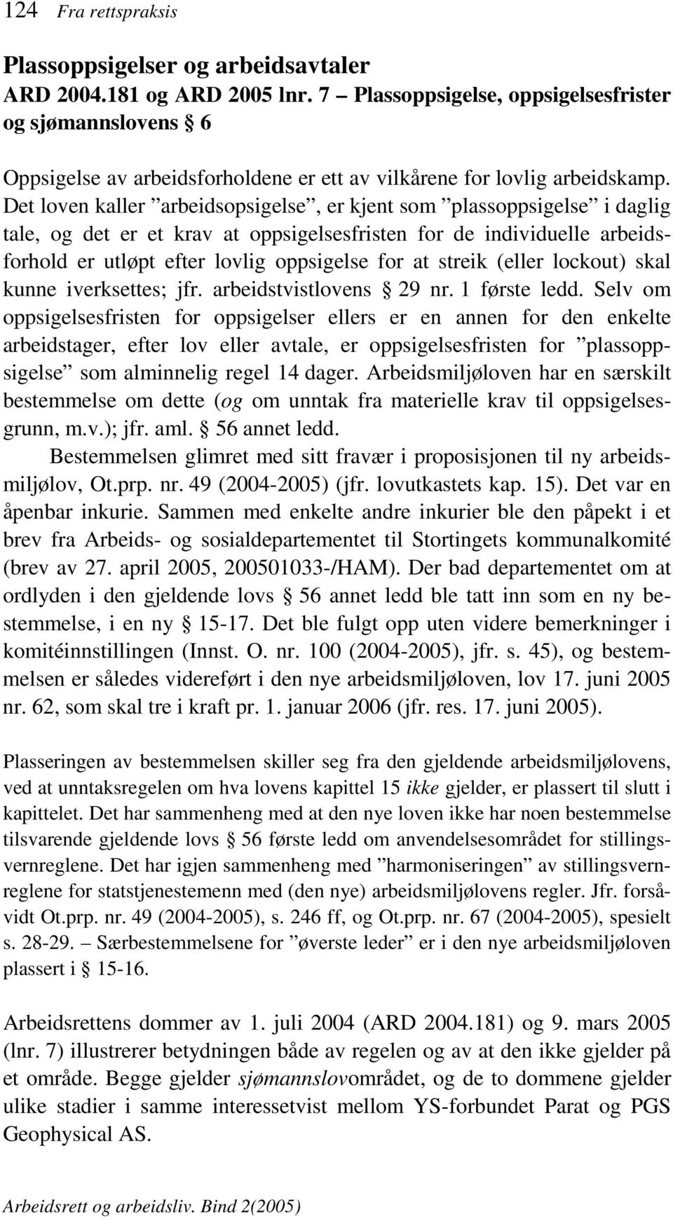 Det loven kaller arbeidsopsigelse, er kjent som plassoppsigelse i daglig tale, og det er et krav at oppsigelsesfristen for de individuelle arbeidsforhold er utløpt efter lovlig oppsigelse for at