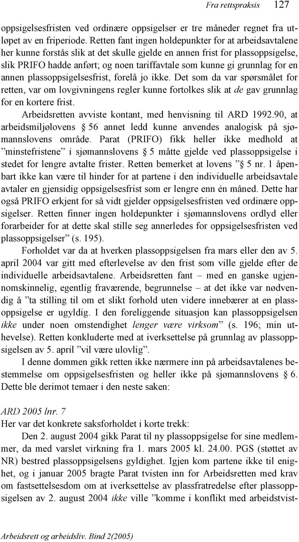 grunnlag for en annen plassoppsigelsesfrist, forelå jo ikke. Det som da var spørsmålet for retten, var om lovgivningens regler kunne fortolkes slik at de gav grunnlag for en kortere frist.