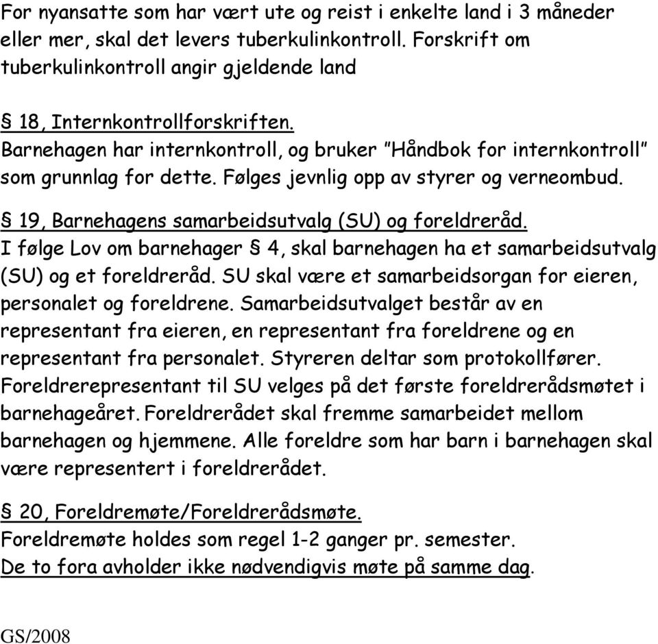 I følge Lov om barnehager 4, skal barnehagen ha et samarbeidsutvalg (SU) og et foreldreråd. SU skal være et samarbeidsorgan for eieren, personalet og foreldrene.