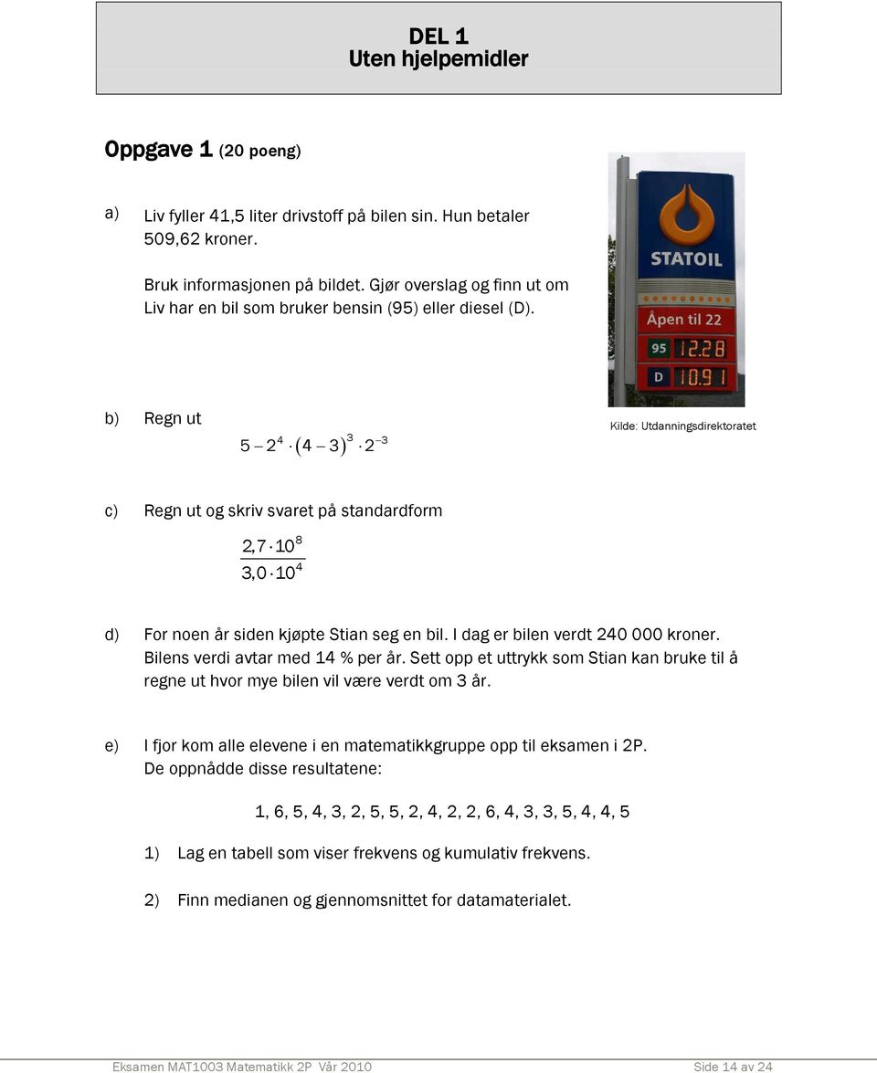 b) Regn ut 3 4 3 5 2 4 3 2 Kilde: Utdanningsdirektoratet c) Regn ut og skriv svaret på standardform 2,7 10 8 3,0 10 4 d) For noen år siden kjøpte Stian seg en bil. I dag er bilen verdt 240 000 kroner.