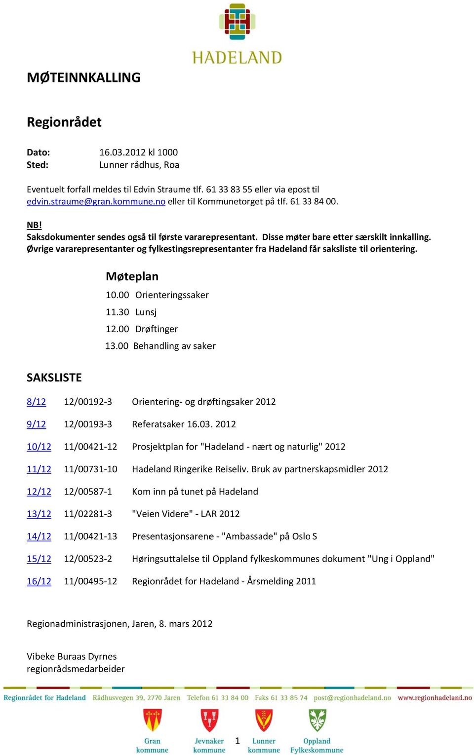 Øvrige vararepresentanter og fylkestingsrepresentanter fra Hadeland får f saksliste til orientering. SAKSLISTE Møteplan 10.00 Orienteringssaker 11.30 Lunsj 12.00 Drøftinger 13.