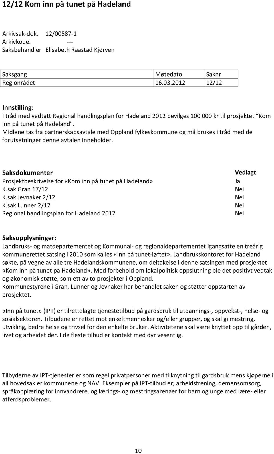 Midlene tas fra partnerskapsavtale med Oppland fylkeskommune og må brukes i tråd med de forutsetninger denne avtalen inneholder.