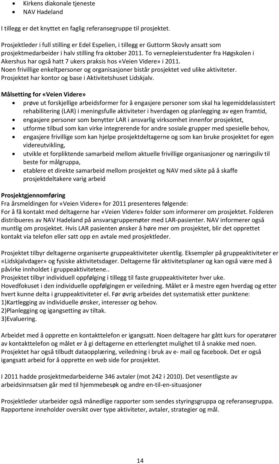 To vernepleierstudenter fra Høgskolen i Akershus har også hatt 7 ukers praksis hos «Veien Videre» i 2011. Noen frivillige enkeltpersoner og organisasjoner bistår prosjektet ved ulike aktiviteter.