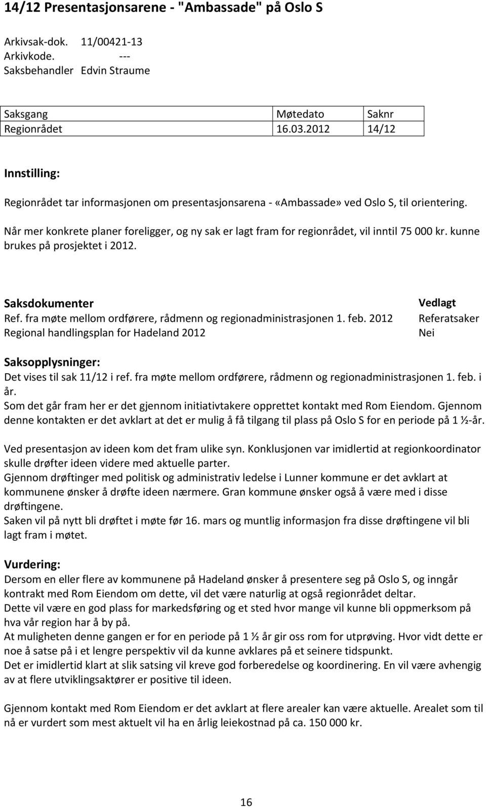 Når mer konkrete planer foreligger, og ny sak er lagt fram for regionrådet, vil inntil 75 000 kr. kunne brukes på prosjektet i 2012. Saksdokumenter Ref.