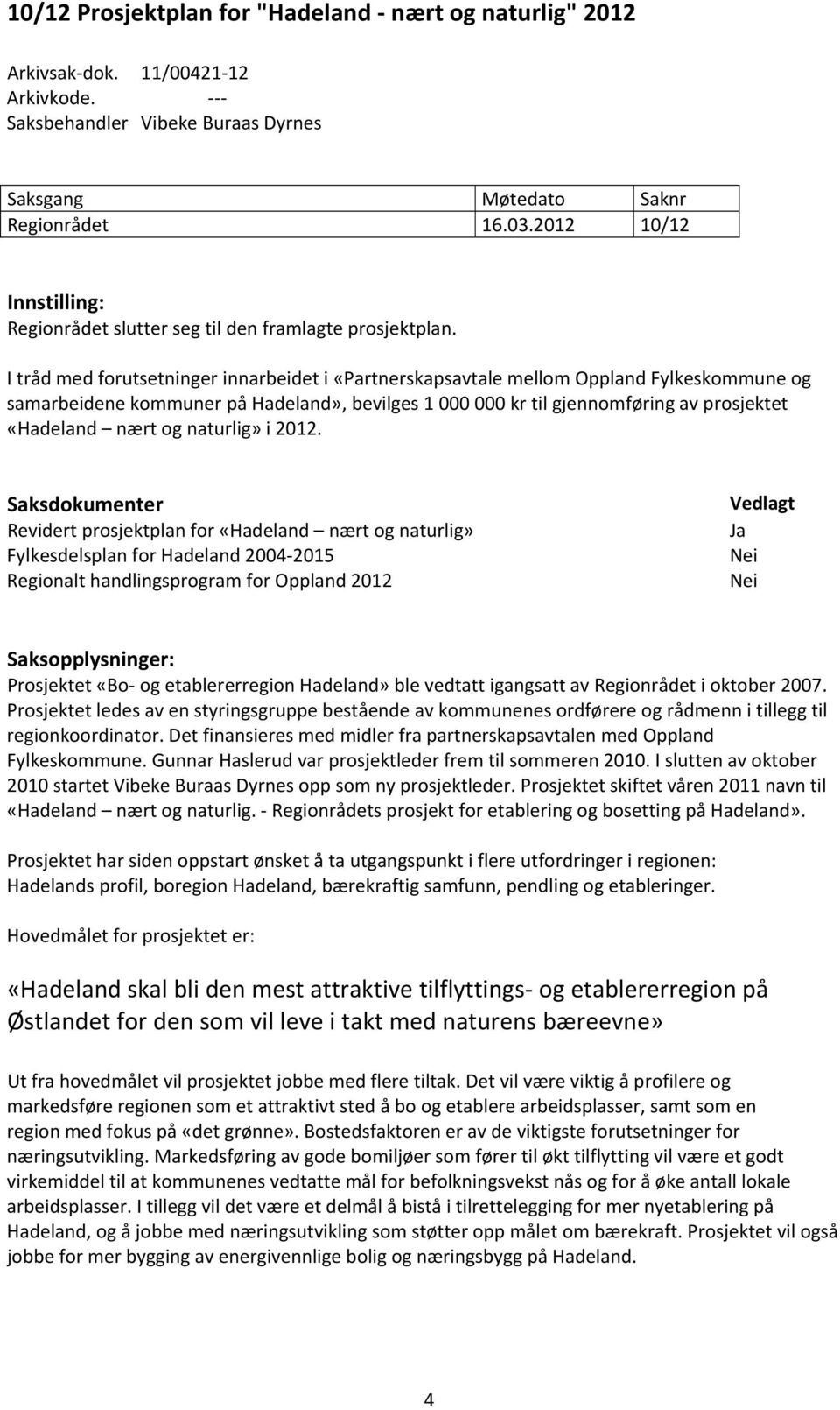 I tråd med forutsetninger innarbeidet i «Partnerskapsavtale mellom Oppland Fylkeskommune og samarbeidene kommuner på Hadeland», bevilges 1 000 000 kr til gjennomføring av prosjektet «Hadeland nært og