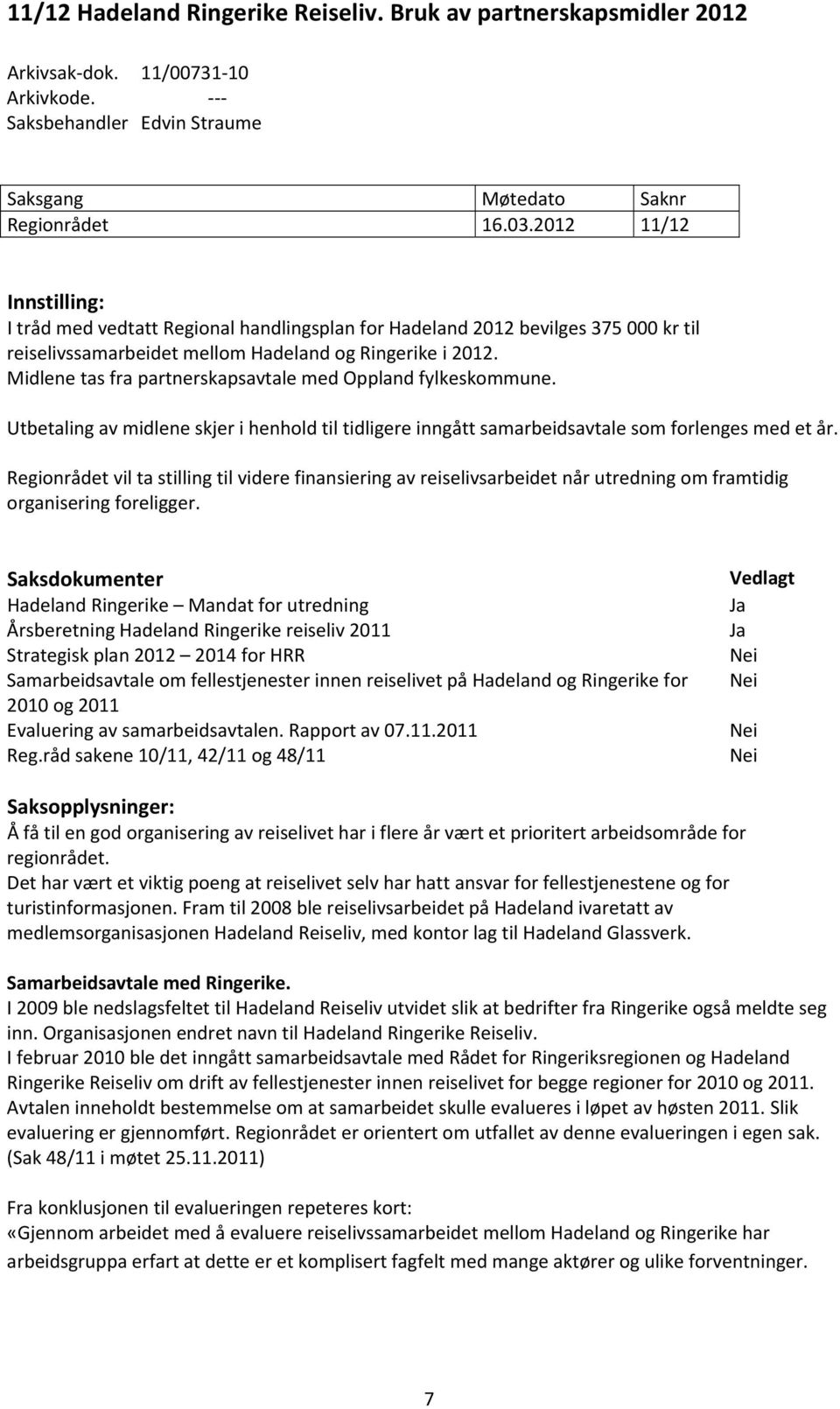 Midlene tas fra partnerskapsavtale med Oppland fylkeskommune. Utbetaling av midlene skjer i henhold til tidligere inngått samarbeidsavtale som forlenges med et år.