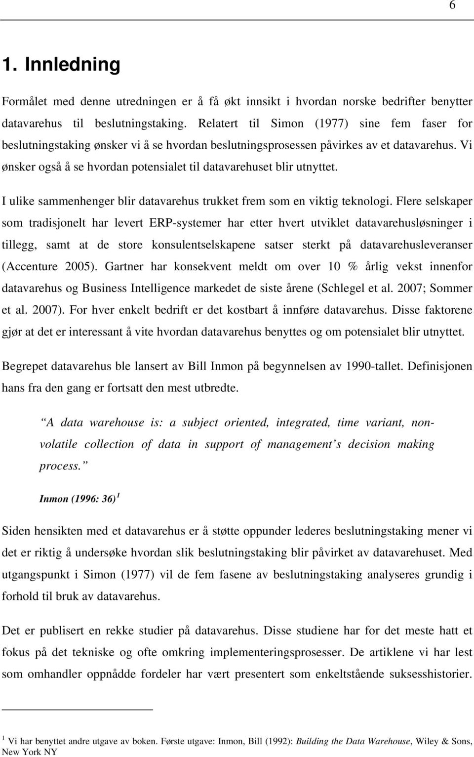 Vi ønsker også å se hvordan potensialet til datavarehuset blir utnyttet. I ulike sammenhenger blir datavarehus trukket frem som en viktig teknologi.