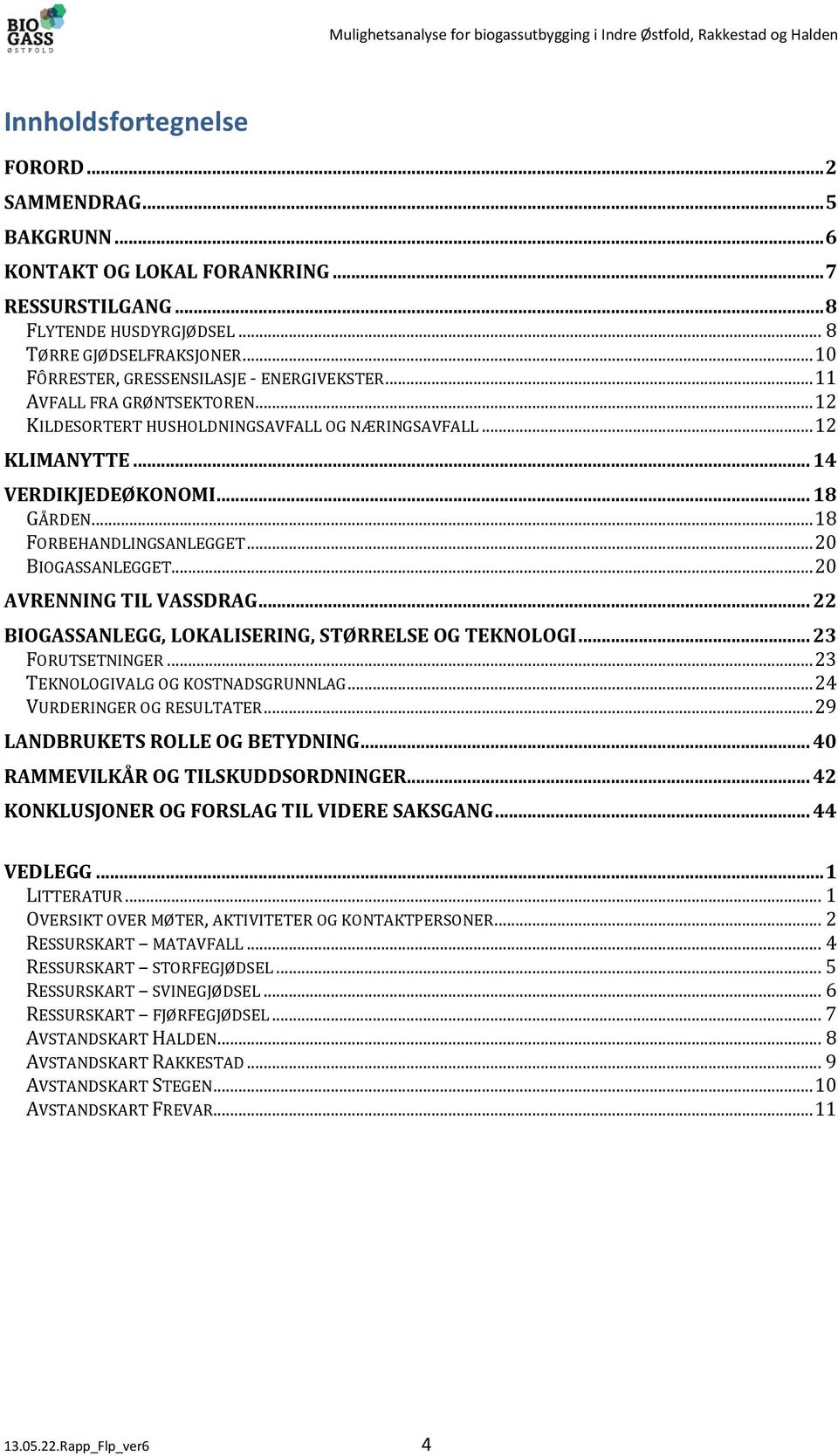 .. 18 FORBEHANDLINGSANLEGGET... 20 BIOGASSANLEGGET... 20 AVRENNING TIL VASSDRAG... 22 BIOGASSANLEGG, LOKALISERING, STØRRELSE OG TEKNOLOGI... 23 FORUTSETNINGER... 23 TEKNOLOGIVALG OG KOSTNADSGRUNNLAG.