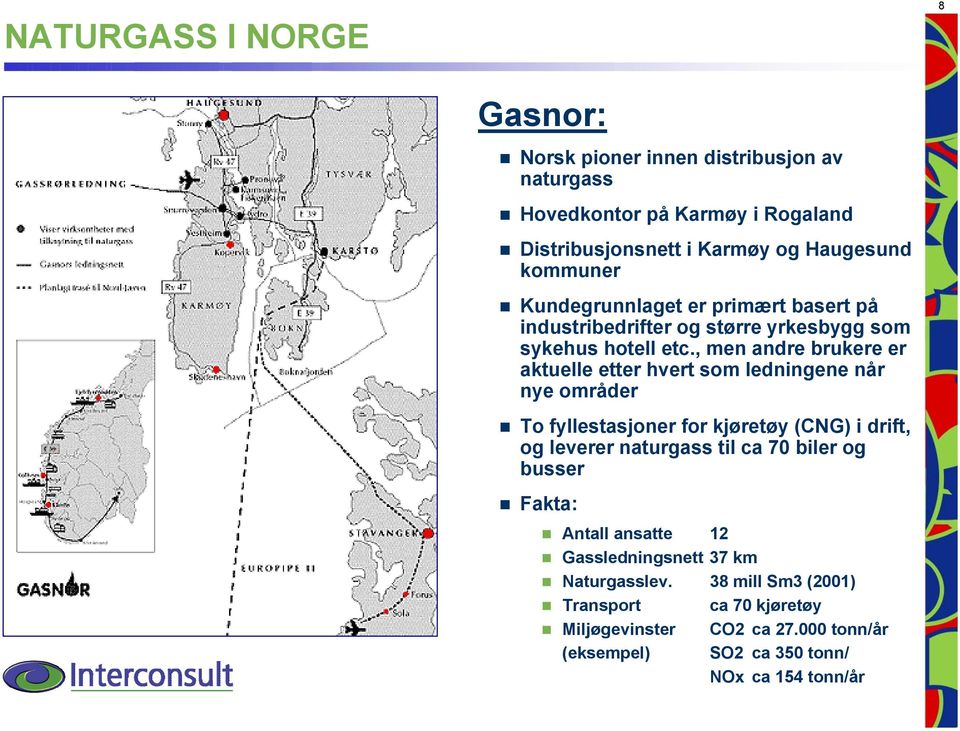 , men andre brukere er aktuelle etter hvert som ledningene når nye områder To fyllestasjoner for kjøretøy (CNG) i drift, og leverer naturgass til