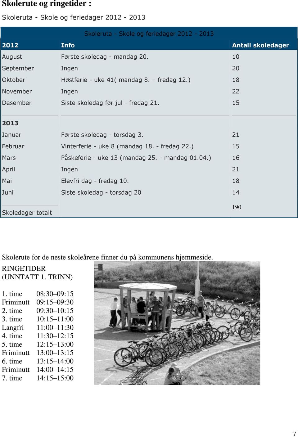 21 Februar Vinterferie - uke 8 (mandag 18. - fredag 22.) 15 Mars Påskeferie - uke 13 (mandag 25. - mandag 01.04.) 16 April Ingen 21 Mai Elevfri dag - fredag 10.