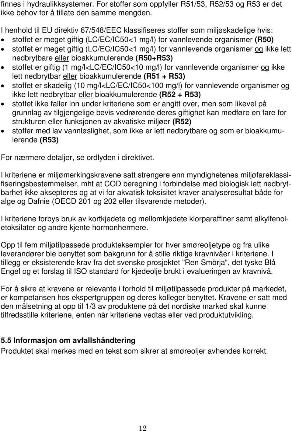 mg/l) for vannlevende organismer og ikke lett nedbrytbare eller bioakkumulerende (R50+R53) stoffet er giftig (1 mg/l<lc/ec/ic50<10 mg/l) for vannlevende organismer og ikke lett nedbrytbar eller