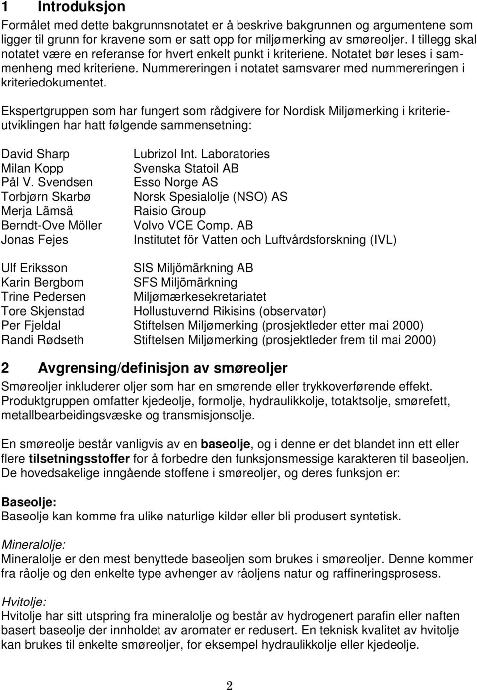 Ekspertgruppen som har fungert som rådgivere for Nordisk Miljømerking i kriterieutviklingen har hatt følgende sammensetning: David Sharp Milan Kopp Pål V.