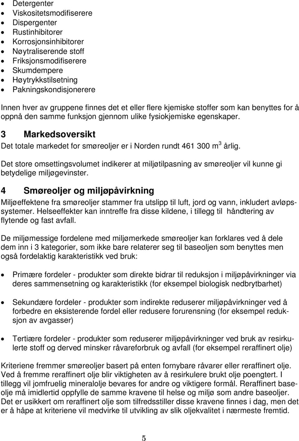 3 Markedsoversikt Det totale markedet for smøreoljer er i Norden rundt 461 300 m 3 årlig. Det store omsettingsvolumet indikerer at miljøtilpasning av smøreoljer vil kunne gi betydelige miljøgevinster.