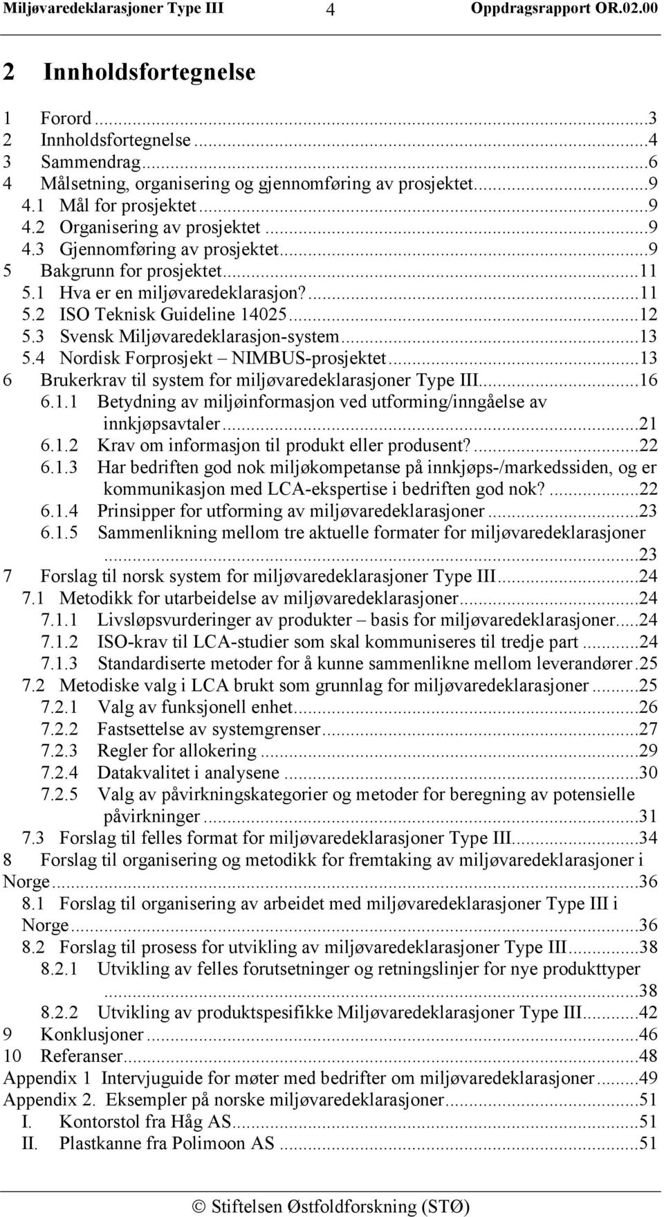 4 Nordisk Forprosjekt NIMBUS-prosjektet...13 6 Brukerkrav til system for miljøvaredeklarasjoner Type III...16 6.1.1 Betydning av miljøinformasjon ved utforming/inngåelse av innkjøpsavtaler...21 6.1.2 Krav om informasjon til produkt eller produsent?