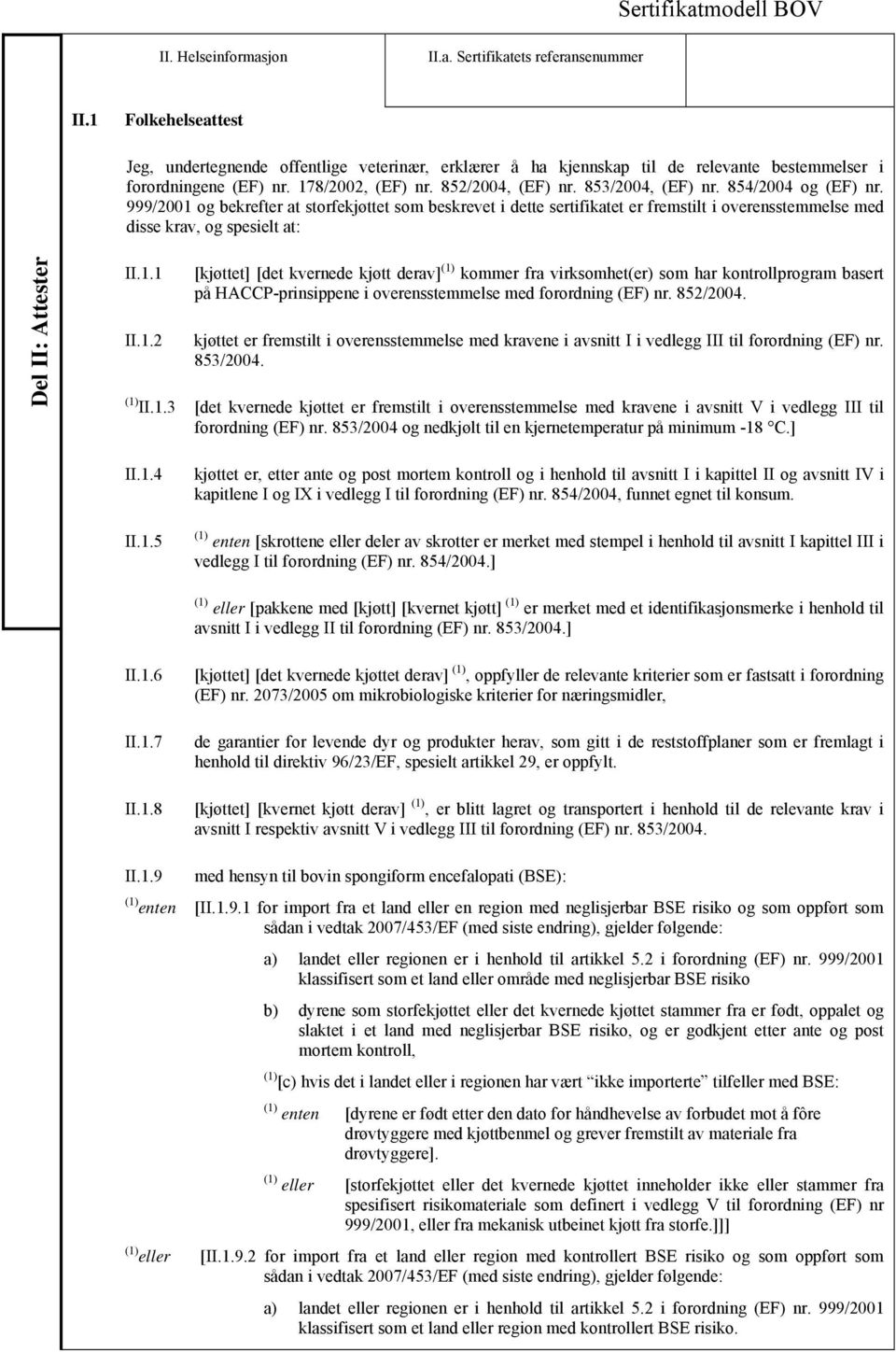 854/2004 og (EF) nr. 999/2001 og bekrefter at storfekjøttet som beskrevet i dette sertifikatet er fremstilt i overensstemmelse med disse krav, og spesielt at: Del II: Attester II.1.1 II.1.2 [kjøttet] [det kvernede kjøtt derav] kommer fra virksomhet(er) som har kontrollprogram basert på HACCP-prinsippene i overensstemmelse med forordning (EF) nr.
