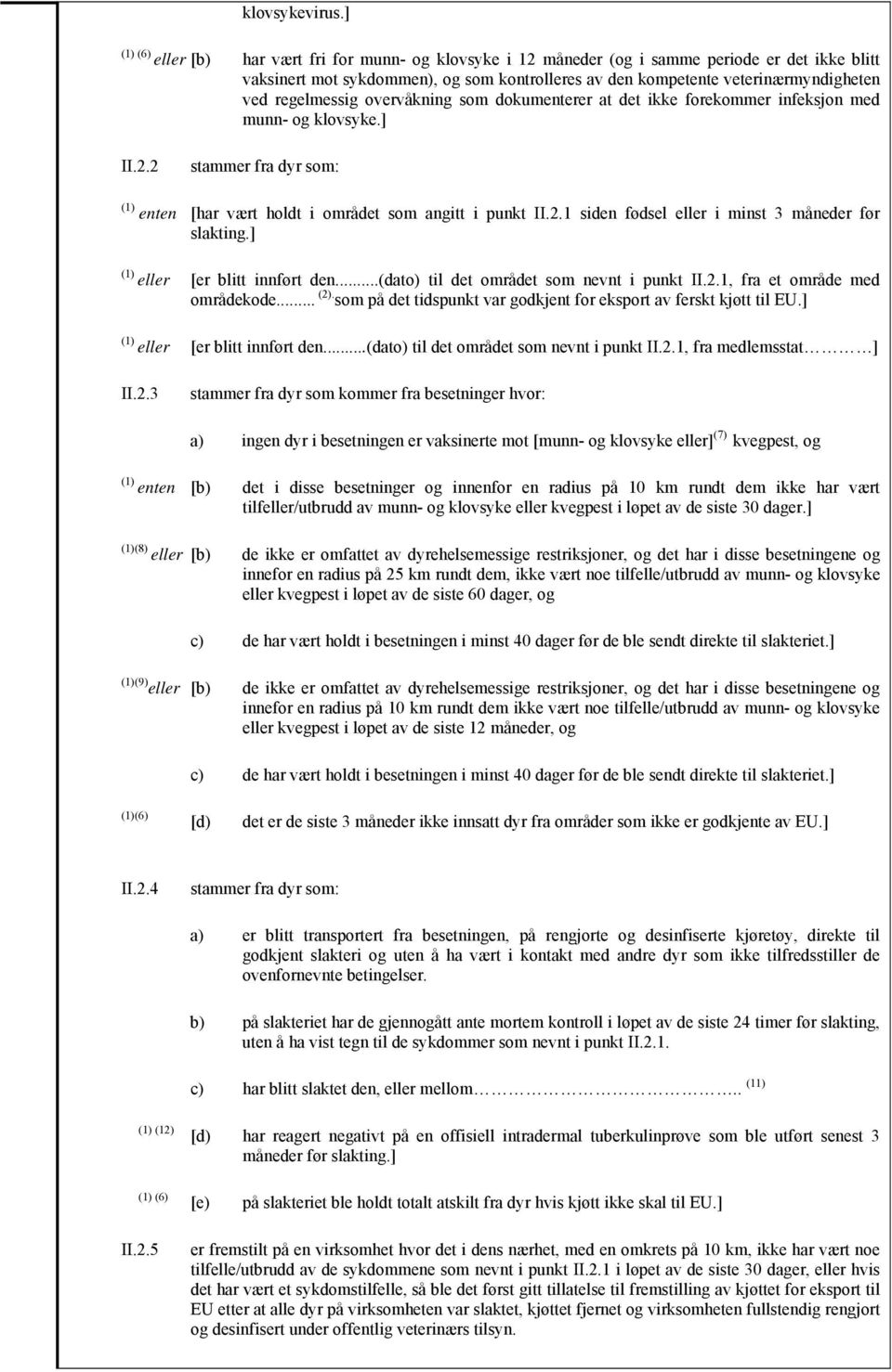 regelmessig overvåkning som dokumenterer at det ikke forekommer infeksjon med munn- og klovsyke.] II.2.2 stammer fra dyr som: enten [har vært holdt i området som angitt i punkt II.2.1 siden fødsel eller i minst 3 måneder før slakting.