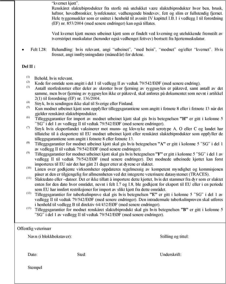 Hele tyggemuskler som er snittet i henhold til avsnitt IV kapittel I.B.1 i vedlegg I til forordning (EF) nr. 853/2004 (med senere endringer) kan også tillates.