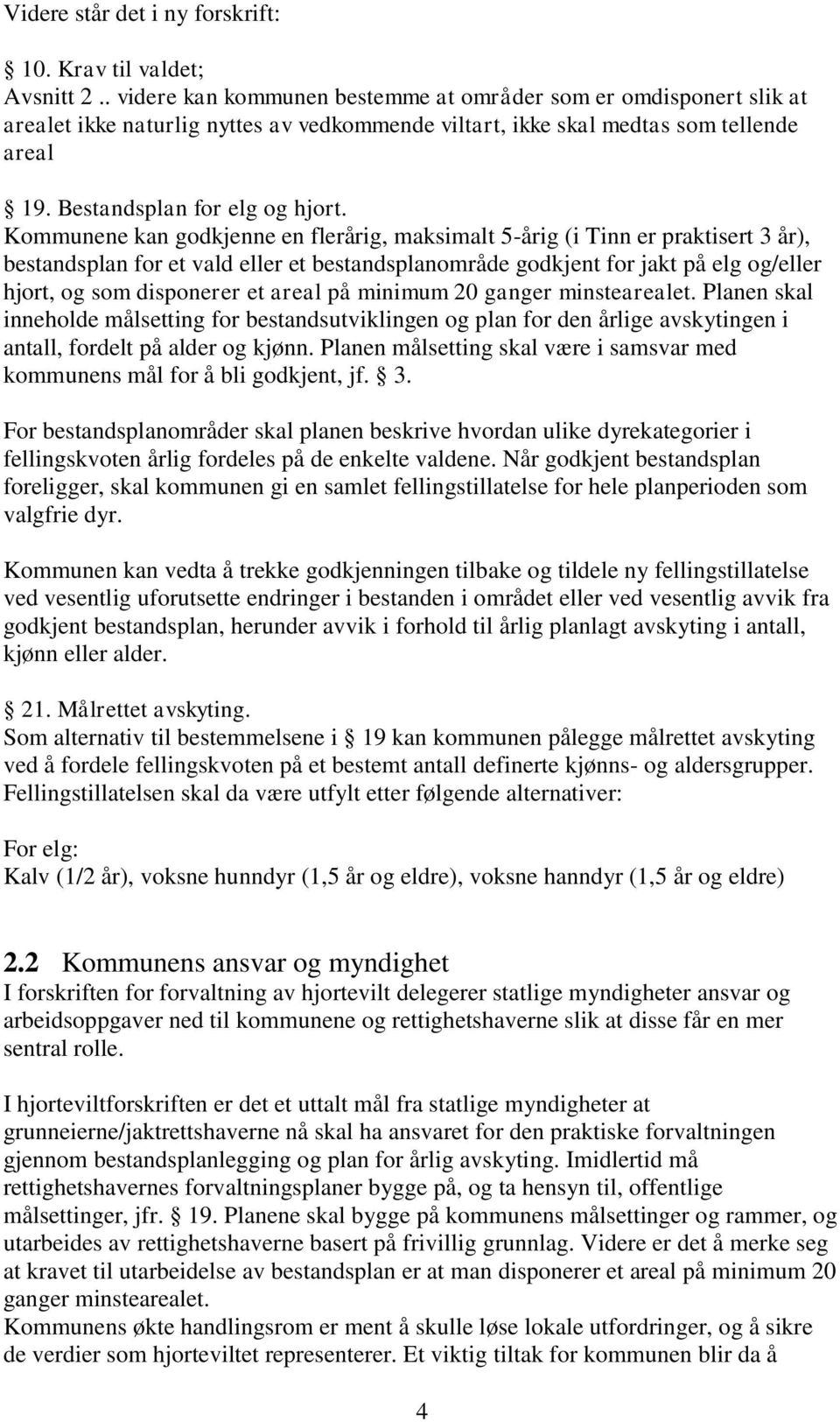 Kommunene kan godkjenne en flerårig, maksimalt 5-årig (i Tinn er praktisert 3 år), bestandsplan for et vald eller et bestandsplanområde godkjent for jakt på elg og/eller hjort, og som disponerer et