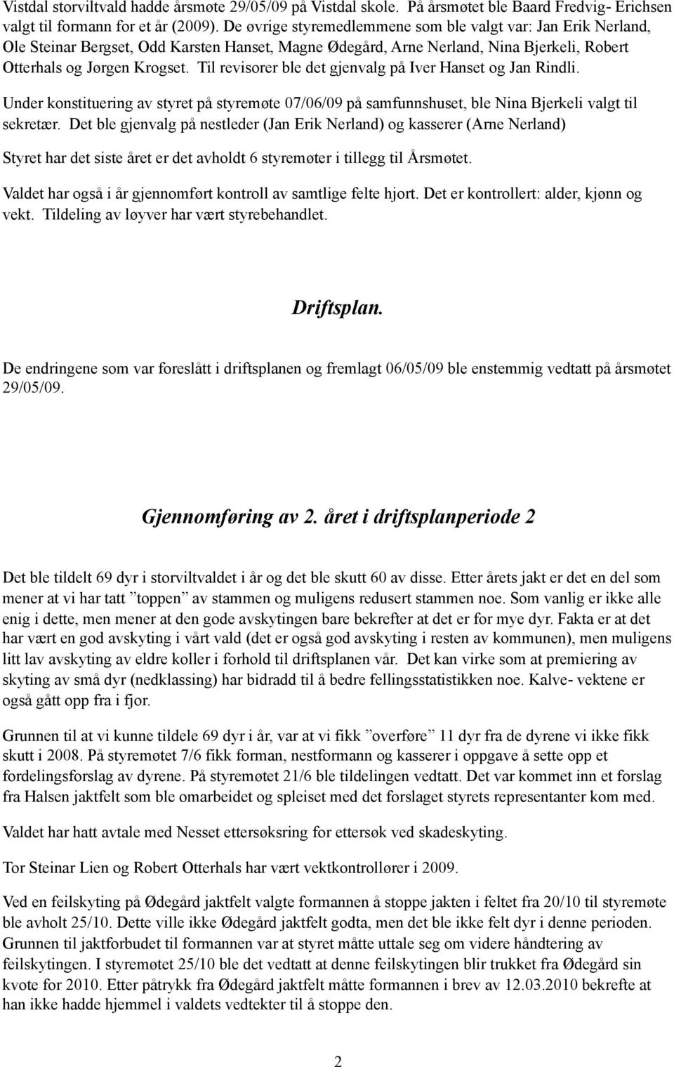 Til revisorer ble det gjenvalg på Iver Hanset og Jan Rindli. Under konstituering av styret på styremøte 07/06/09 på samfunnshuset, ble Nina Bjerkeli valgt til sekretær.