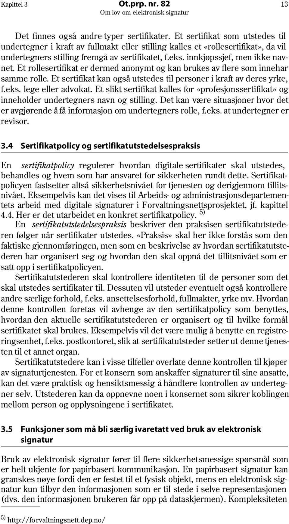 Et rollesertifikat er dermed anonymt og kan brukes av flere som innehar samme rolle. Et sertifikat kan også utstedes til personer i kraft av deres yrke, f.eks. lege eller advokat.