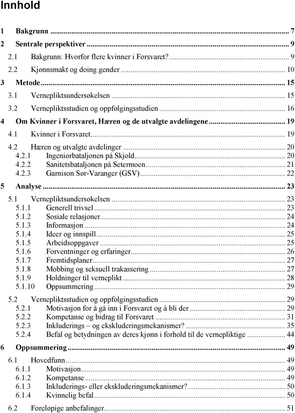 .. 20 4.2.1 Ingeniørbataljonen på Skjold... 20 4.2.2 Sanitetsbataljonen på Setermoen... 21 4.2.3 Garnison Sør-Varanger (GSV)... 22 5 Analyse... 23 5.1 Vernepliktsundersøkelsen... 23 5.1.1 Generell trivsel.