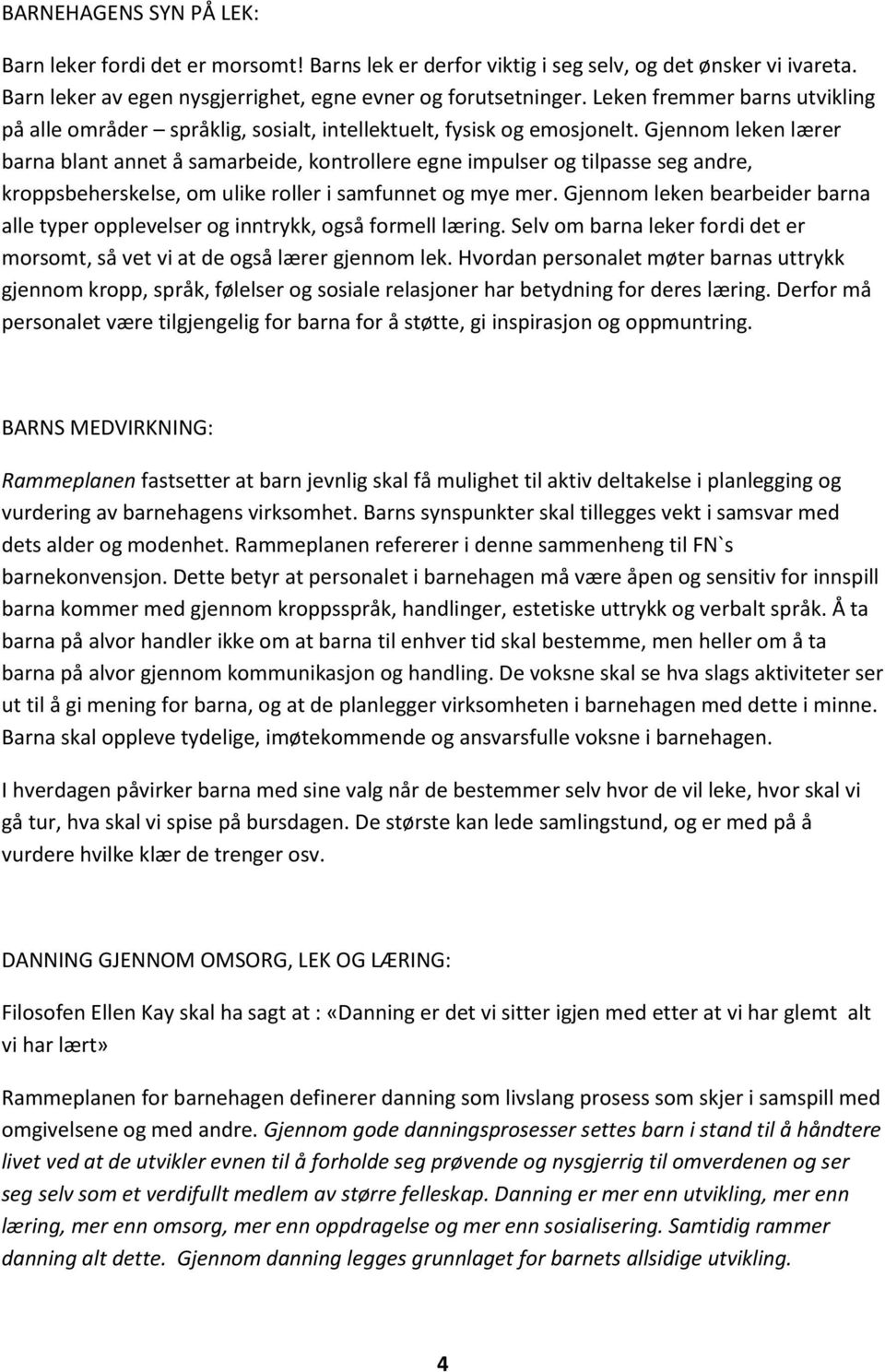 Gjennom leken lærer barna blant annet å samarbeide, kontrollere egne impulser og tilpasse seg andre, kroppsbeherskelse, om ulike roller i samfunnet og mye mer.