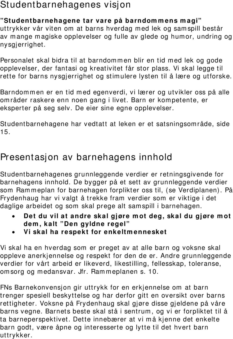 Vi skal legge til rette for barns nysgjerrighet og stimulere lysten til å lære og utforske. Barndommen er en tid med egenverdi, vi lærer og utvikler oss på alle områder raskere enn noen gang i livet.