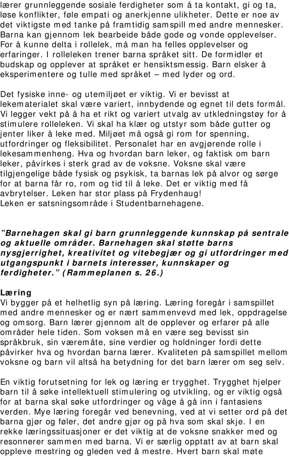 For å kunne delta i rollelek, må man ha felles opplevelser og erfaringer. I rolleleken trener barna språket sitt. De formidler et budskap og opplever at språket er hensiktsmessig.