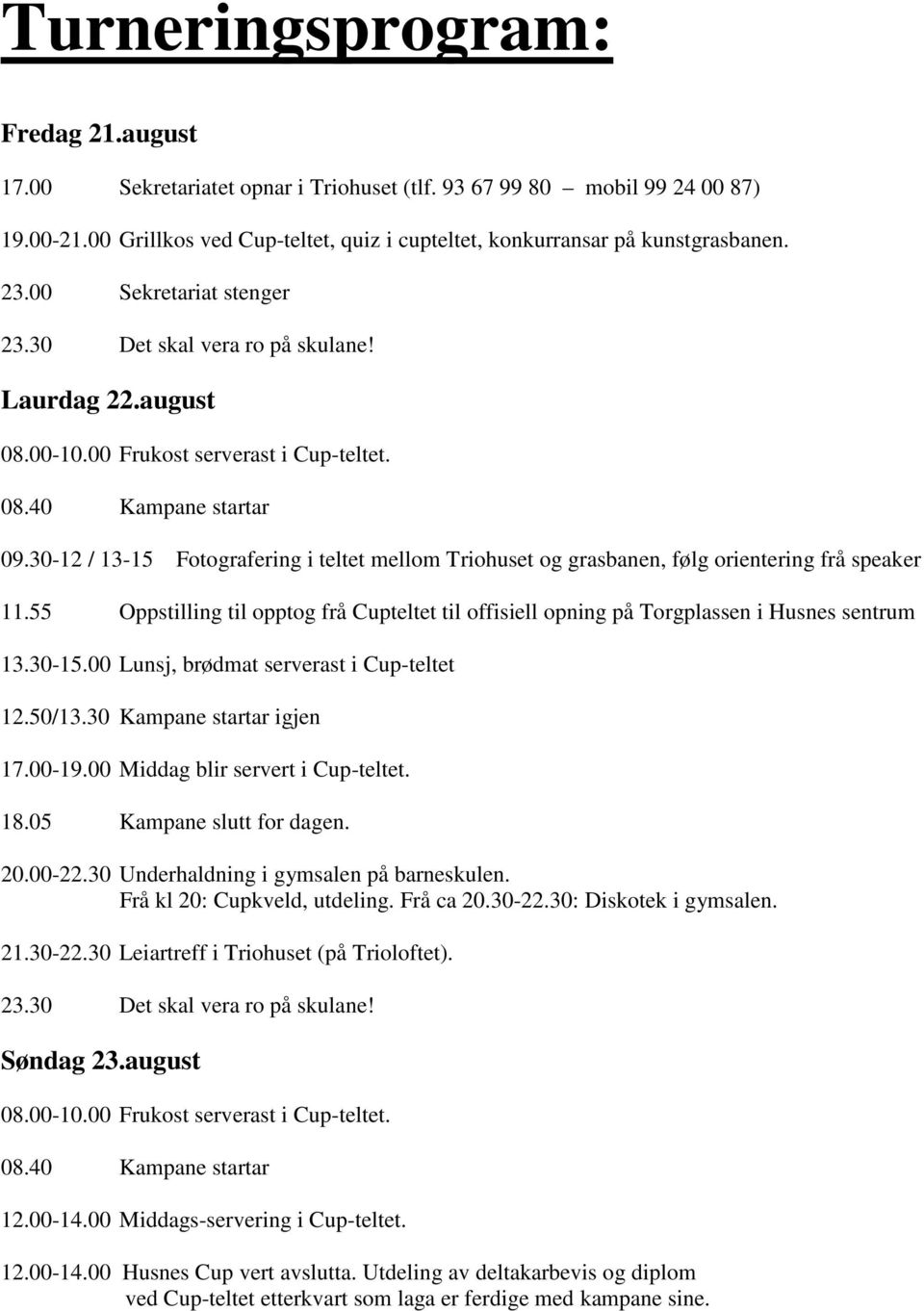 30-12 / 13-15 Fotografering i teltet mellom Triohuset og grasbanen, følg orientering frå speaker 11.55 Oppstilling til opptog frå Cupteltet til offisiell opning på Torgplassen i Husnes sentrum 13.