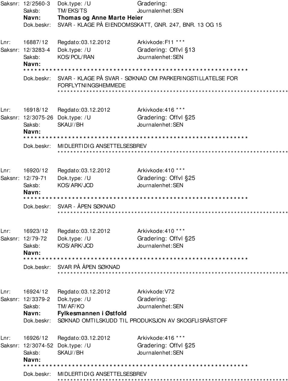 Regdato:03.12.2012 Arkivkode:416 *** Saksnr: 12/3075-26 Dok.type: /U Offvl 25 Dok.beskr: MIDLERTIDIG ANSETTELSESBREV ************ Lnr: 16920/12 Regdato:03.12.2012 Arkivkode:410 *** Saksnr: 12/79-71 Dok.