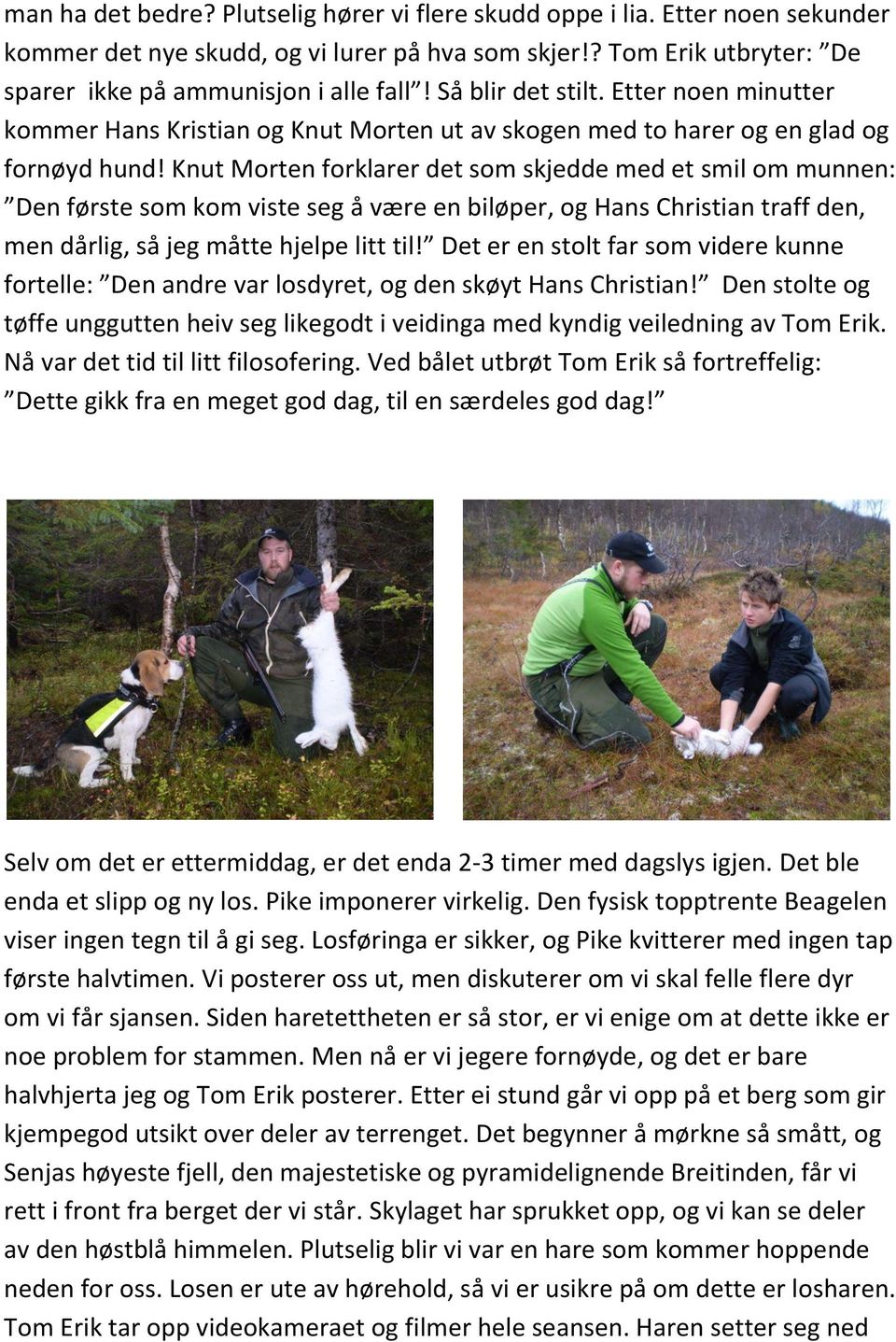 Knut Morten forklarer det som skjedde med et smil om munnen: Den første som kom viste seg å være en biløper, og Hans Christian traff den, men dårlig, så jeg måtte hjelpe litt til!