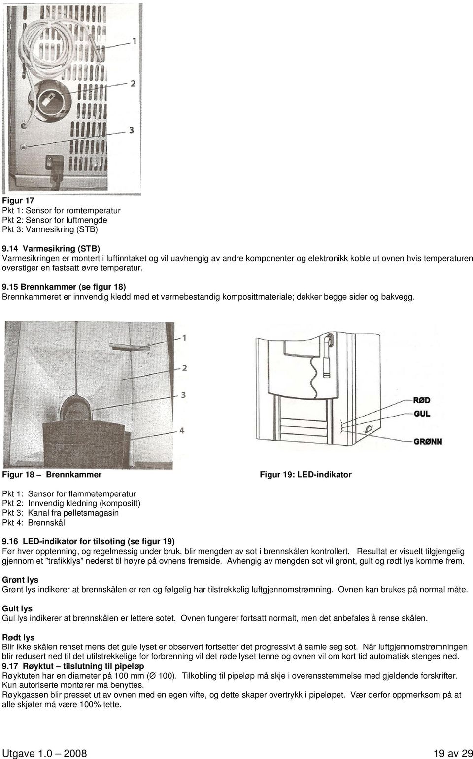 15 Brennkammer (se figur 18) Brennkammeret er innvendig kledd med et varmebestandig komposittmateriale; dekker begge sider og bakvegg.