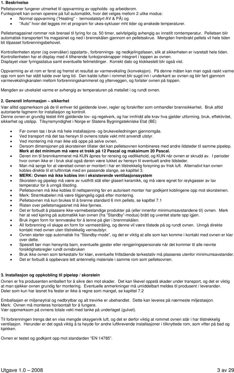 mht tider og ønskede temperaturer. Pelletsmagasinet rommer nok brensel til fyring for ca. 50 timer, selvfølgelig avhengig av innstilt romtemperatur.