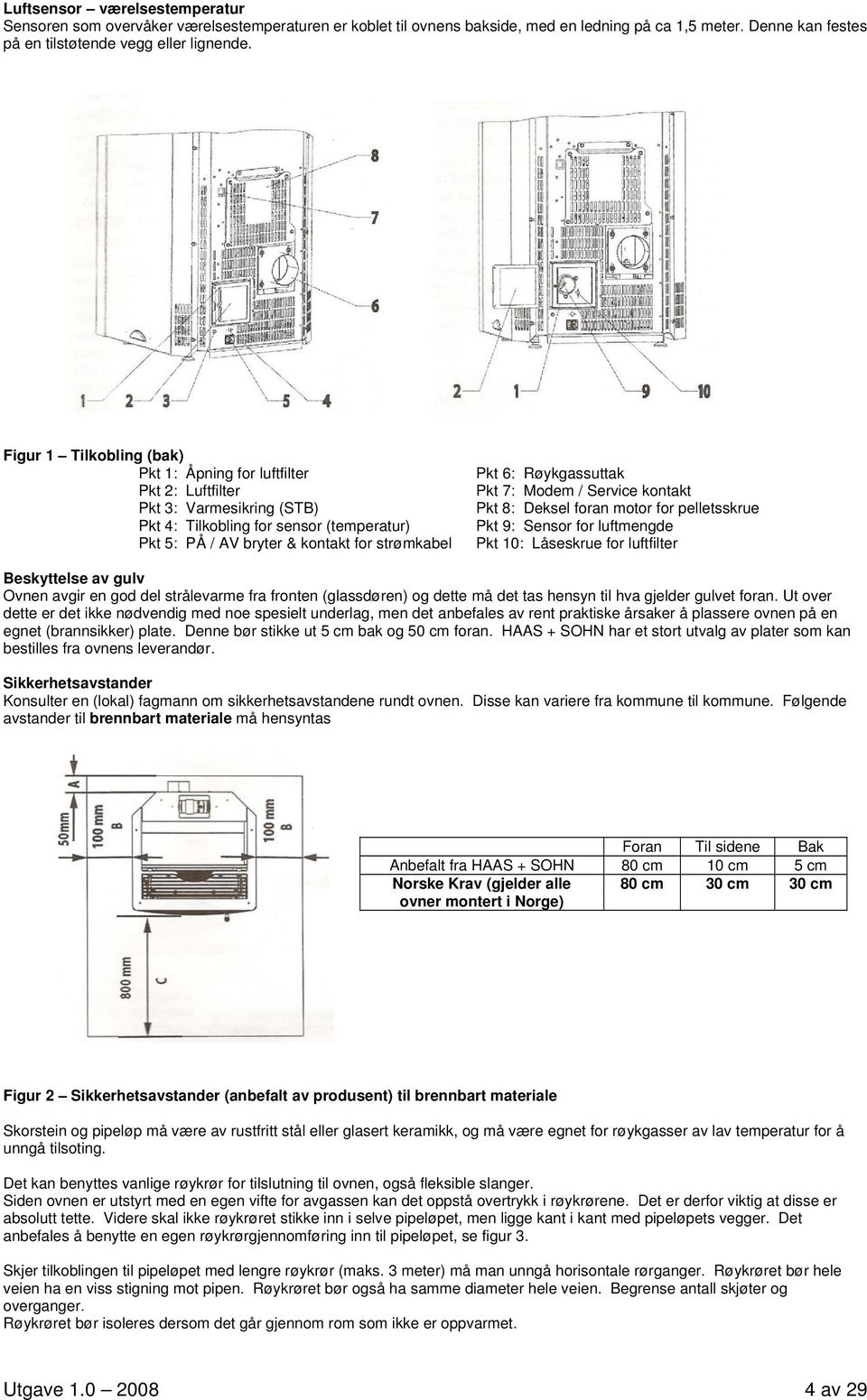 Røykgassuttak Pkt 7: Modem / Service kontakt Pkt 8: Deksel foran motor for pelletsskrue Pkt 9: Sensor for luftmengde Pkt 10: Låseskrue for luftfilter Beskyttelse av gulv Ovnen avgir en god del