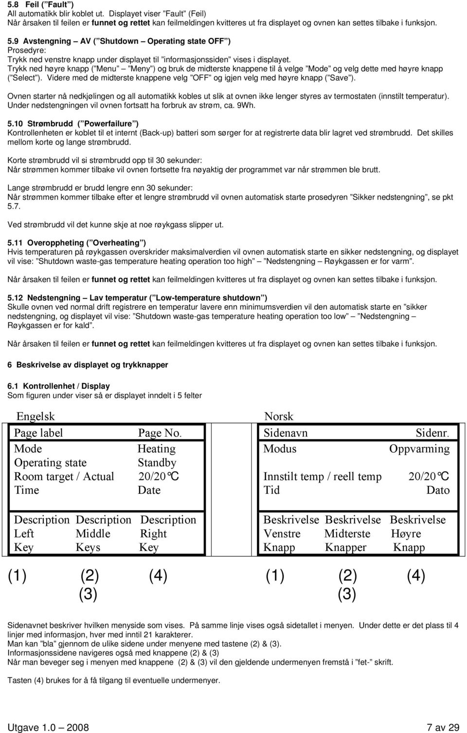 9 Avstengning AV ( Shutdown Operating state OFF ) Prosedyre: Trykk ned venstre knapp under displayet til informasjonssiden vises i displayet.