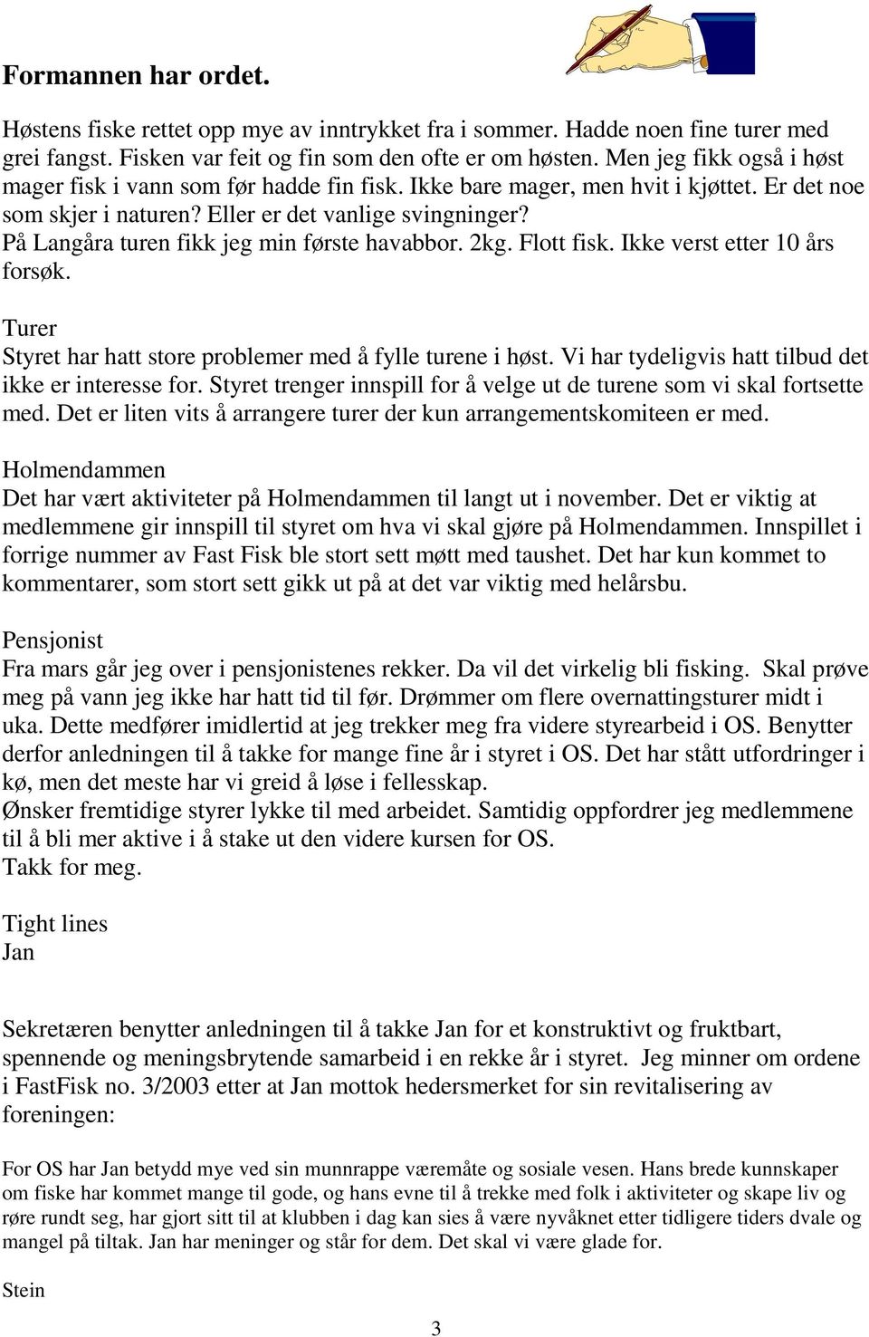 På Langåra turen fikk jeg min første havabbor. 2kg. Flott fisk. Ikke verst etter 10 års forsøk. Turer Styret har hatt store problemer med å fylle turene i høst.